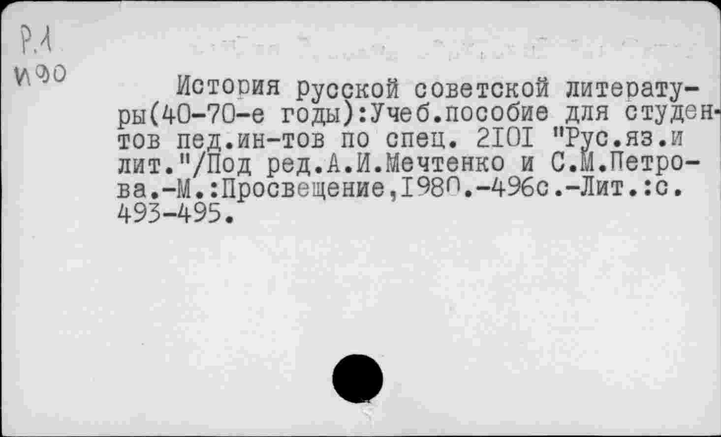 ﻿у\ 90
Истооия русской советской литеоату-ры(40-70-е годы):Учеб.пособие для студентов пед.ин-тов по спец. 2101 ’’Рус.яз.и лит."/Под ред.А.И.Мечтенко и С.м.Петрова. -М.Просвещение,1980.-496с.-Лит.:с. 493-495.
